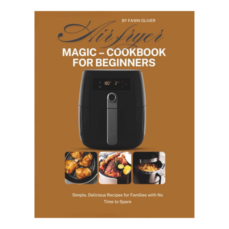 Air Fryer Magic-Cookbook For Beginners Simple Delicious Recipes For Families With No Time To Waste